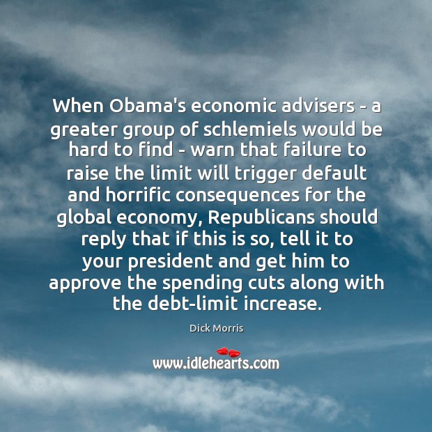 When Obama’s economic advisers – a greater group of schlemiels would be Dick Morris Picture Quote