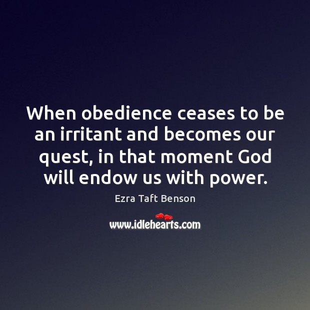 When obedience ceases to be an irritant and becomes our quest, in Ezra Taft Benson Picture Quote