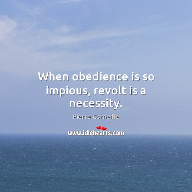 When obedience is so impious, revolt is a necessity. Pierre Corneille Picture Quote