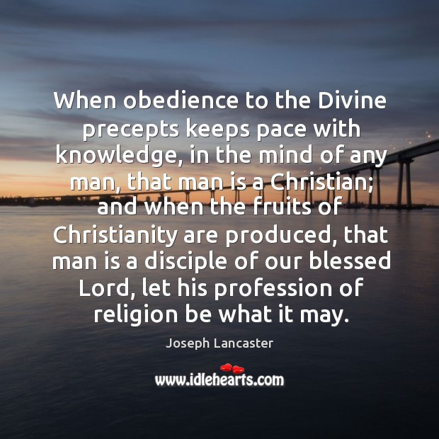 When obedience to the divine precepts keeps pace with knowledge, in the mind of any man Joseph Lancaster Picture Quote