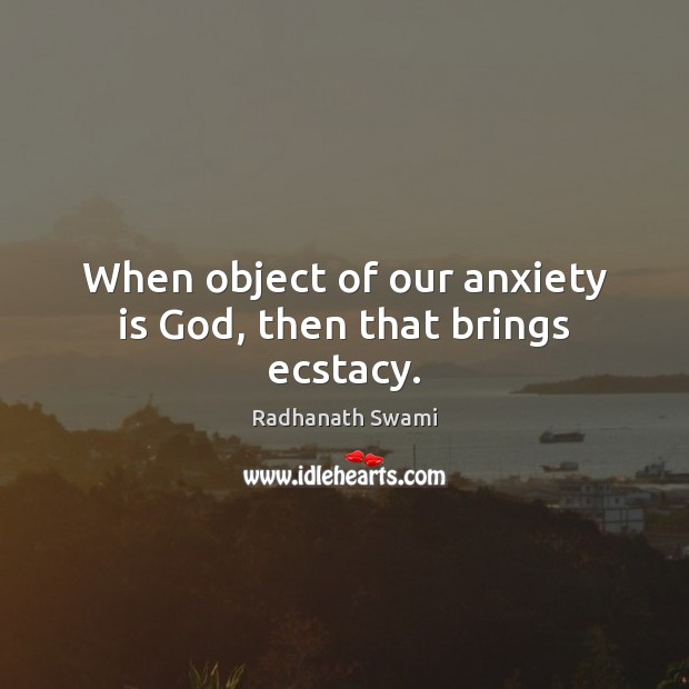 When object of our anxiety is God, then that brings ecstacy. Radhanath Swami Picture Quote