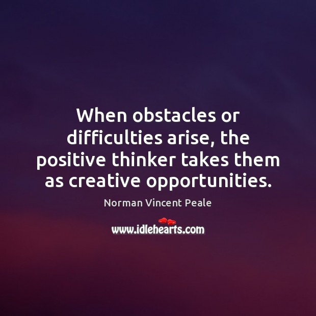 When obstacles or difficulties arise, the positive thinker takes them as creative Image