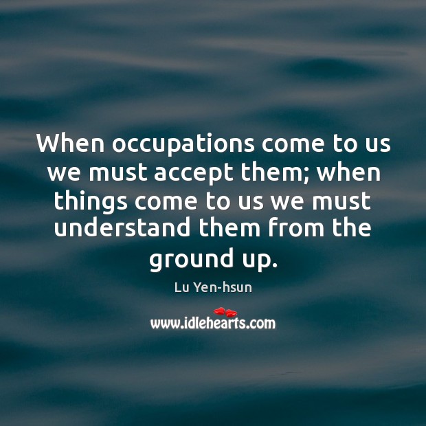 When occupations come to us we must accept them; when things come Lu Yen-hsun Picture Quote