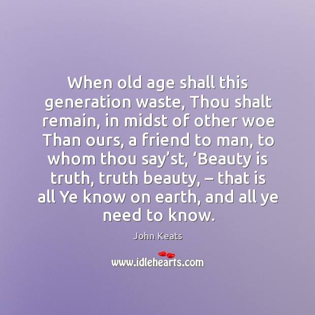 When old age shall this generation waste, thou shalt remain, in midst of other John Keats Picture Quote