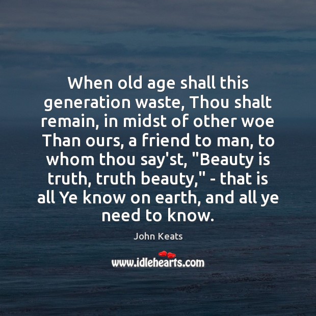 When old age shall this generation waste, Thou shalt remain, in midst John Keats Picture Quote