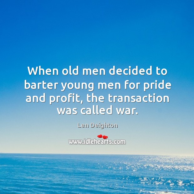 When old men decided to barter young men for pride and profit, Len Deighton Picture Quote