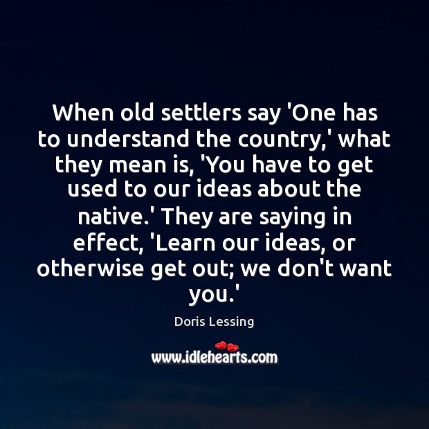 When old settlers say ‘One has to understand the country,’ what Doris Lessing Picture Quote