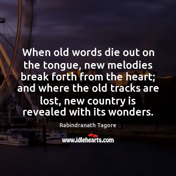 When old words die out on the tongue, new melodies break forth Rabindranath Tagore Picture Quote