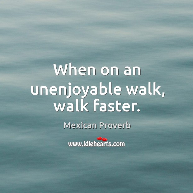 When on an unenjoyable walk, walk faster. Mexican Proverbs Image