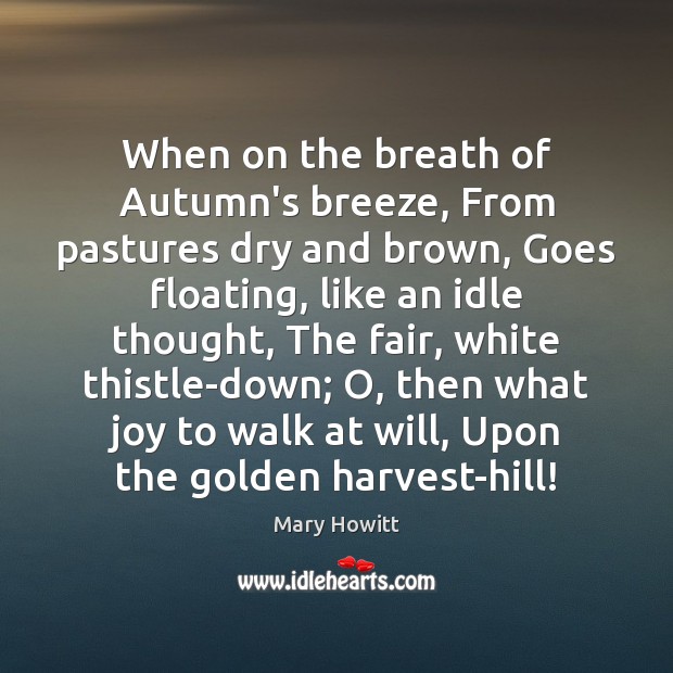 When on the breath of Autumn’s breeze, From pastures dry and brown, Mary Howitt Picture Quote