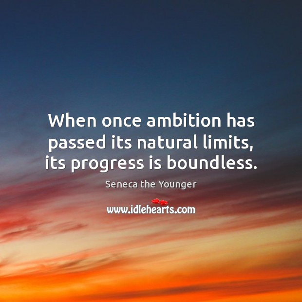 When once ambition has passed its natural limits, its progress is boundless. Seneca the Younger Picture Quote