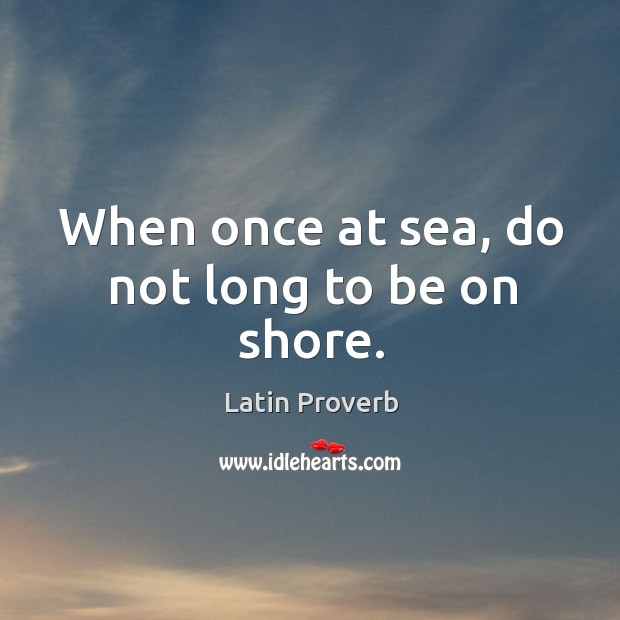 When once at sea, do not long to be on shore. Latin Proverbs Image
