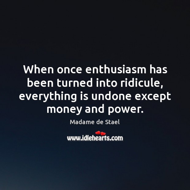 When once enthusiasm has been turned into ridicule, everything is undone except Madame de Stael Picture Quote