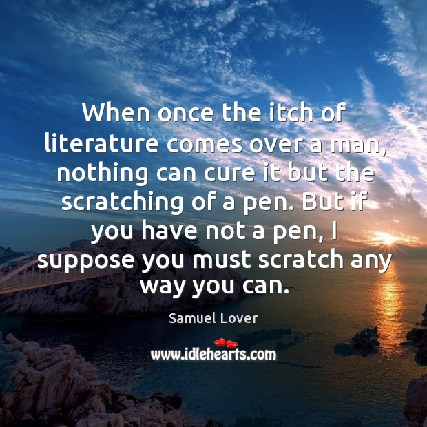 When once the itch of literature comes over a man, nothing can cure it but the scratching of a pen. Image