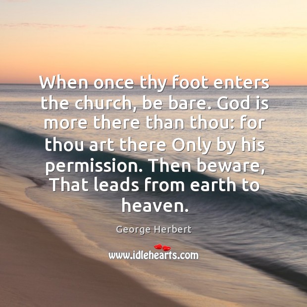 When once thy foot enters the church, be bare. God is more George Herbert Picture Quote