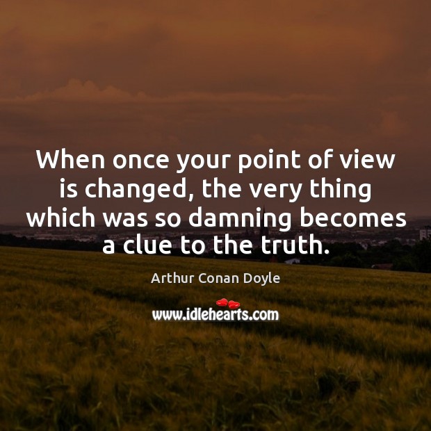When once your point of view is changed, the very thing which Arthur Conan Doyle Picture Quote
