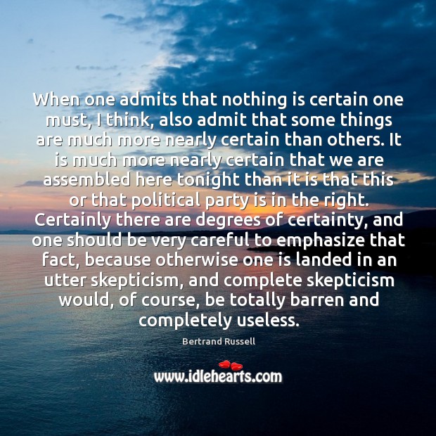 When one admits that nothing is certain one must, I think, also Bertrand Russell Picture Quote