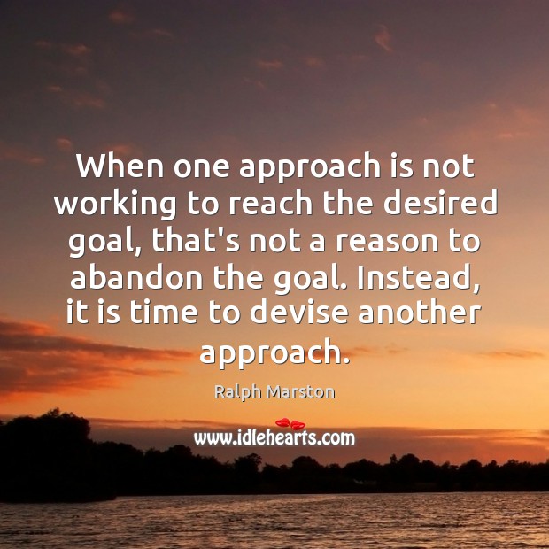 When one approach is not working to reach the desired goal, that’s Ralph Marston Picture Quote