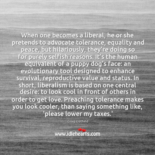 When one becomes a liberal, he or she pretends to advocate tolerance, Greg Gutfeld Picture Quote