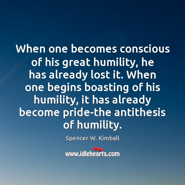 When one becomes conscious of his great humility, he has already lost Spencer W. Kimball Picture Quote