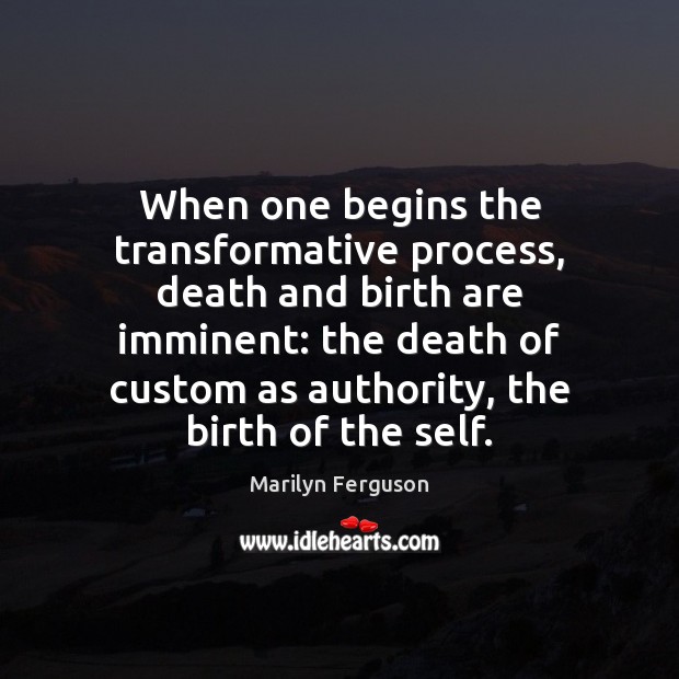 When one begins the transformative process, death and birth are imminent: the Marilyn Ferguson Picture Quote