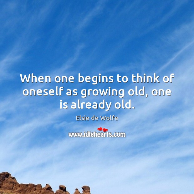 When one begins to think of oneself as growing old, one is already old. Elsie de Wolfe Picture Quote