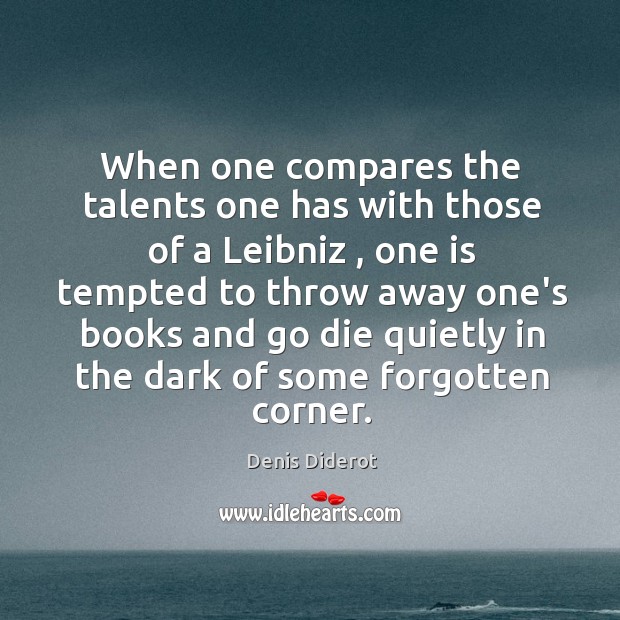 When one compares the talents one has with those of a Leibniz , Denis Diderot Picture Quote