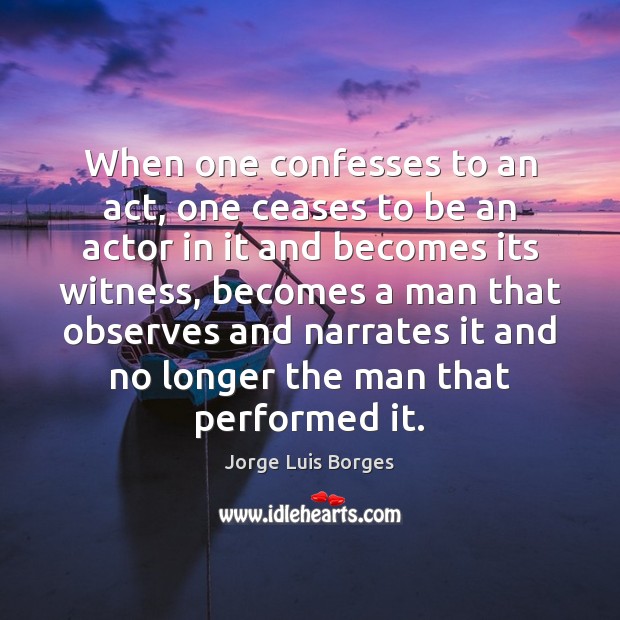 When one confesses to an act, one ceases to be an actor Jorge Luis Borges Picture Quote