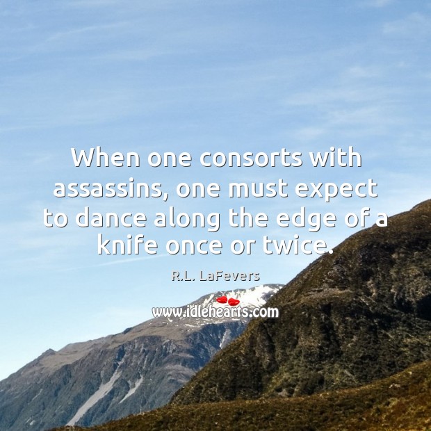 When one consorts with assassins, one must expect to dance along the R.L. LaFevers Picture Quote