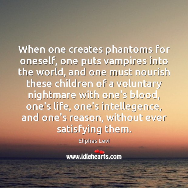 When one creates phantoms for oneself, one puts vampires into the world, Eliphas Levi Picture Quote