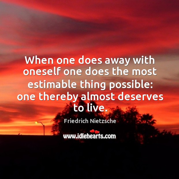When one does away with oneself one does the most estimable thing possible: one thereby almost deserves to live. Image