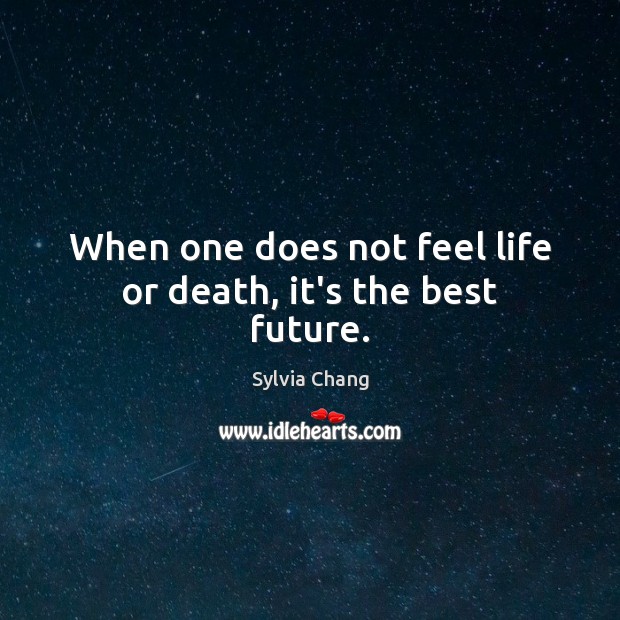 When one does not feel life or death, it’s the best future. Sylvia Chang Picture Quote