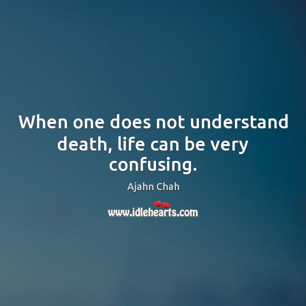 When one does not understand death, life can be very confusing. Ajahn Chah Picture Quote