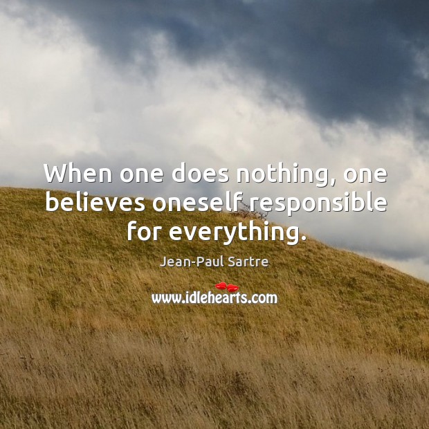 When one does nothing, one believes oneself responsible for everything. Jean-Paul Sartre Picture Quote