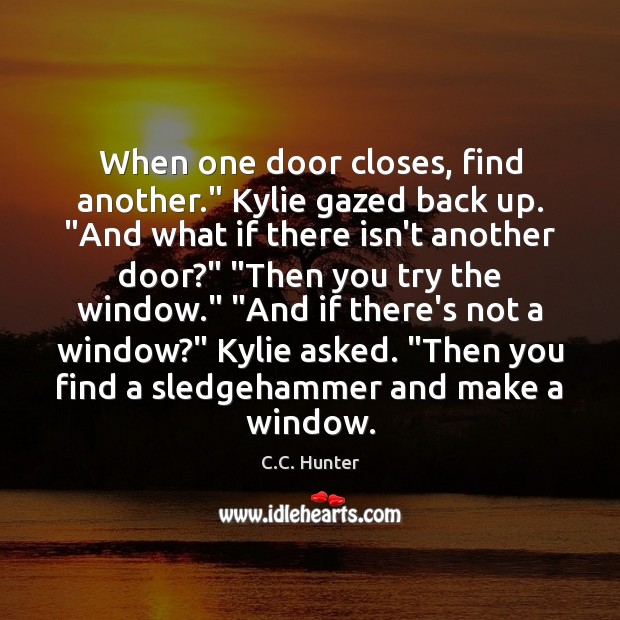 When one door closes, find another.” Kylie gazed back up. “And what 