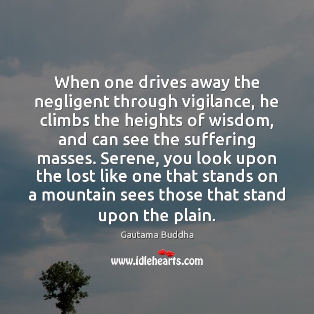 When one drives away the negligent through vigilance, he climbs the heights Gautama Buddha Picture Quote