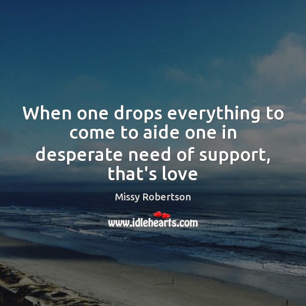 When one drops everything to come to aide one in desperate need of support, that’s love Image