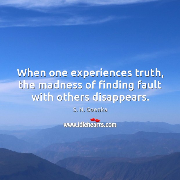 When one experiences truth, the madness of finding fault with others disappears. S. N. Goenka Picture Quote