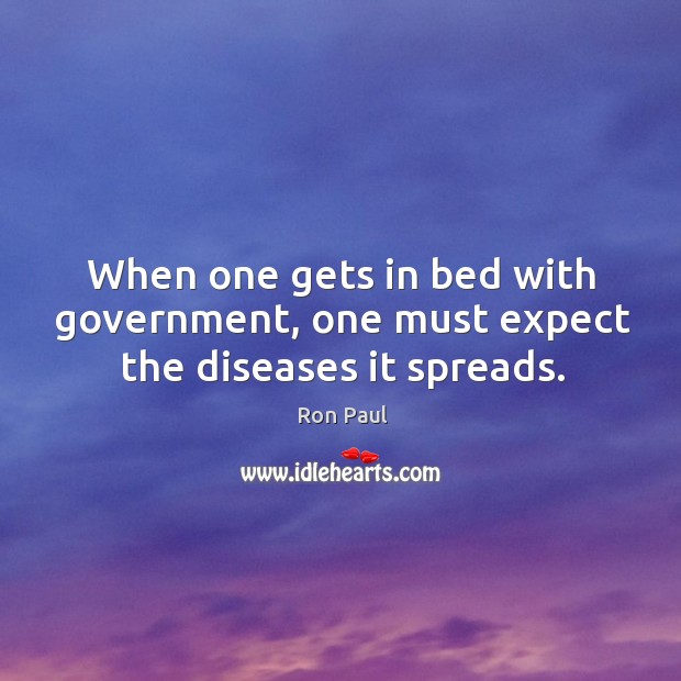 When one gets in bed with government, one must expect the diseases it spreads. Ron Paul Picture Quote