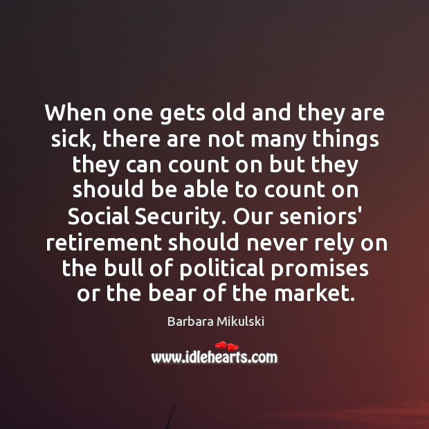 When one gets old and they are sick, there are not many Barbara Mikulski Picture Quote