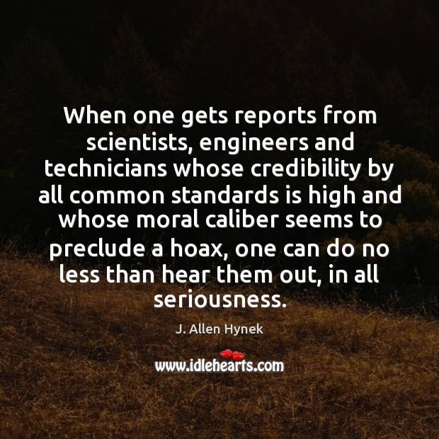When one gets reports from scientists, engineers and technicians whose credibility by J. Allen Hynek Picture Quote