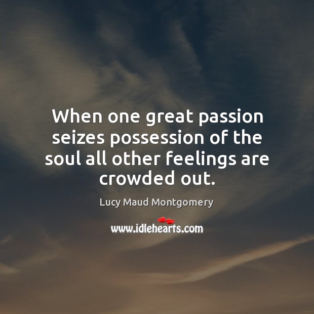 When one great passion seizes possession of the soul all other feelings are crowded out. Lucy Maud Montgomery Picture Quote