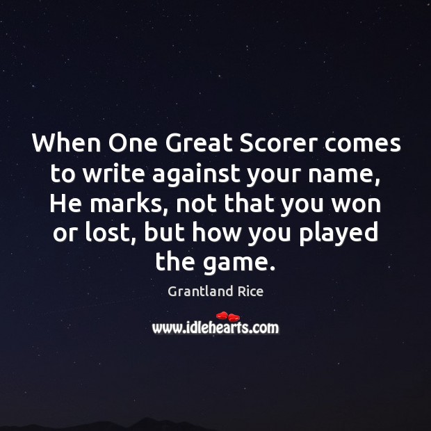 When One Great Scorer comes to write against your name, He marks, Grantland Rice Picture Quote