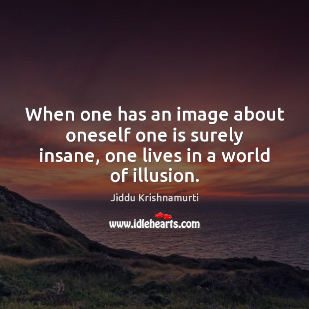When one has an image about oneself one is surely insane, one Jiddu Krishnamurti Picture Quote