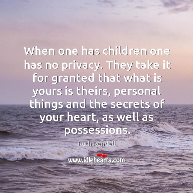 When one has children one has no privacy. They take it for Ruth Rendell Picture Quote