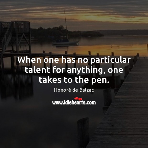 When one has no particular talent for anything, one takes to the pen. Honoré de Balzac Picture Quote