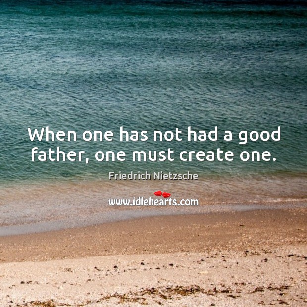 When one has not had a good father, one must create one. Image