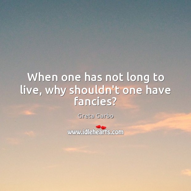 When one has not long to live, why shouldn’t one have fancies? Greta Garbo Picture Quote