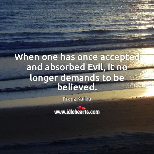 When one has once accepted and absorbed Evil, it no longer demands to be believed. Image
