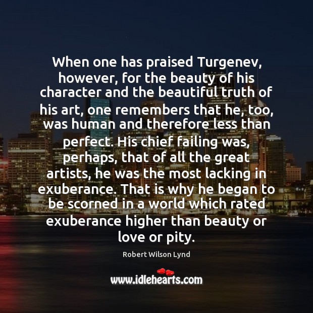 When one has praised Turgenev, however, for the beauty of his character Robert Wilson Lynd Picture Quote